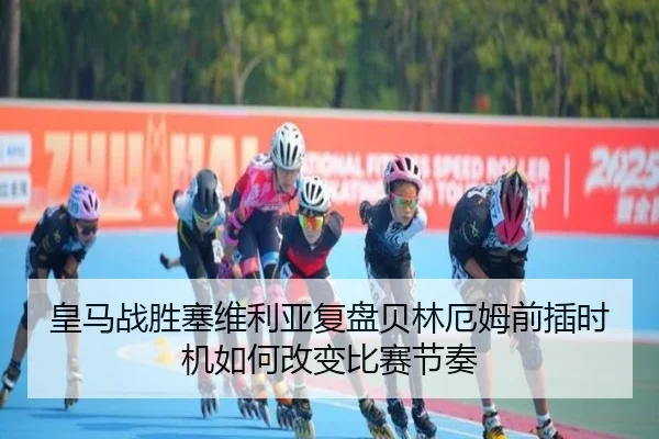 皇马战胜塞维利亚复盘贝林厄姆前插时机如何改变比赛节奏