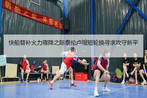 快船替补火力骤降之际泰伦卢缩短轮换寻求攻守新平衡